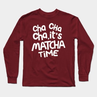 Cha Cha Cha it's Matcha time Long Sleeve T-Shirt